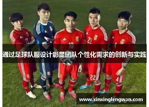 通过足球队服设计彰显团队个性化需求的创新与实践